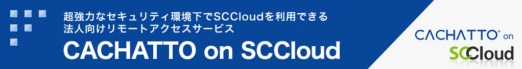 超強力なセキュリティ環境下でSCCloudを利用できる法人向けリモートアクセスサービス CACHATTO(カチャット) on SCCloud