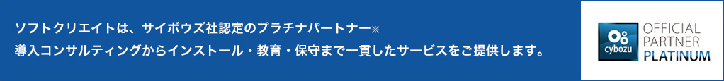 ソフトクリエイトは、サイボウズ社認定のプラチナパートナー※導入コンサルティングからインストール・教育・保守まで一貫したサービスをご提供します。