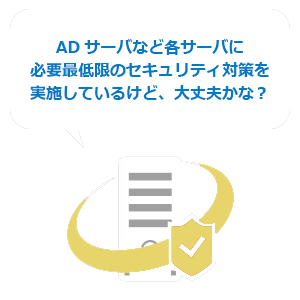 ADサーバなど各サーバに必要最低限のセキュリティ対策を実施しているけど、大丈夫かな？