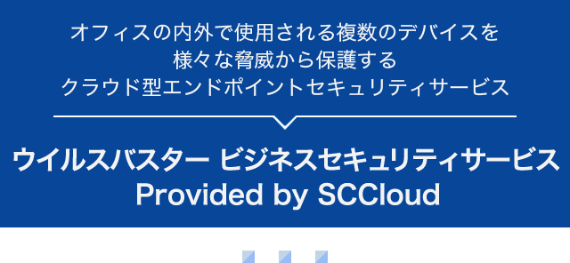 オフィスの内外で使用される複数のデバイスを様々な脅威から保護するクラウド型エンドポイントセキュリティサービス ウイルスバスター ビジネスセキュリティサービス Provided by SCCloud