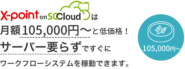 X-point on SCCloud は月額７万円～と低価格！サーバー要らずですぐにワークフローシステムを稼動できます。