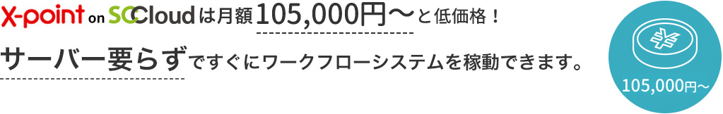 X-point on SCCloud は月額７万円～と低価格！サーバー要らずですぐにワークフローシステムを稼動できます。